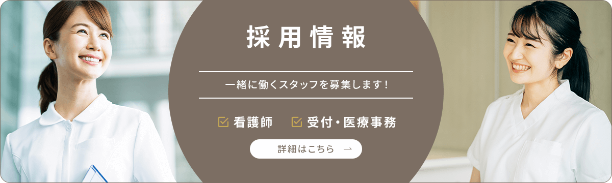 採用情報一緒に働くスタッフを募集します！ 看護師 受付・医療事務 詳細はこちら